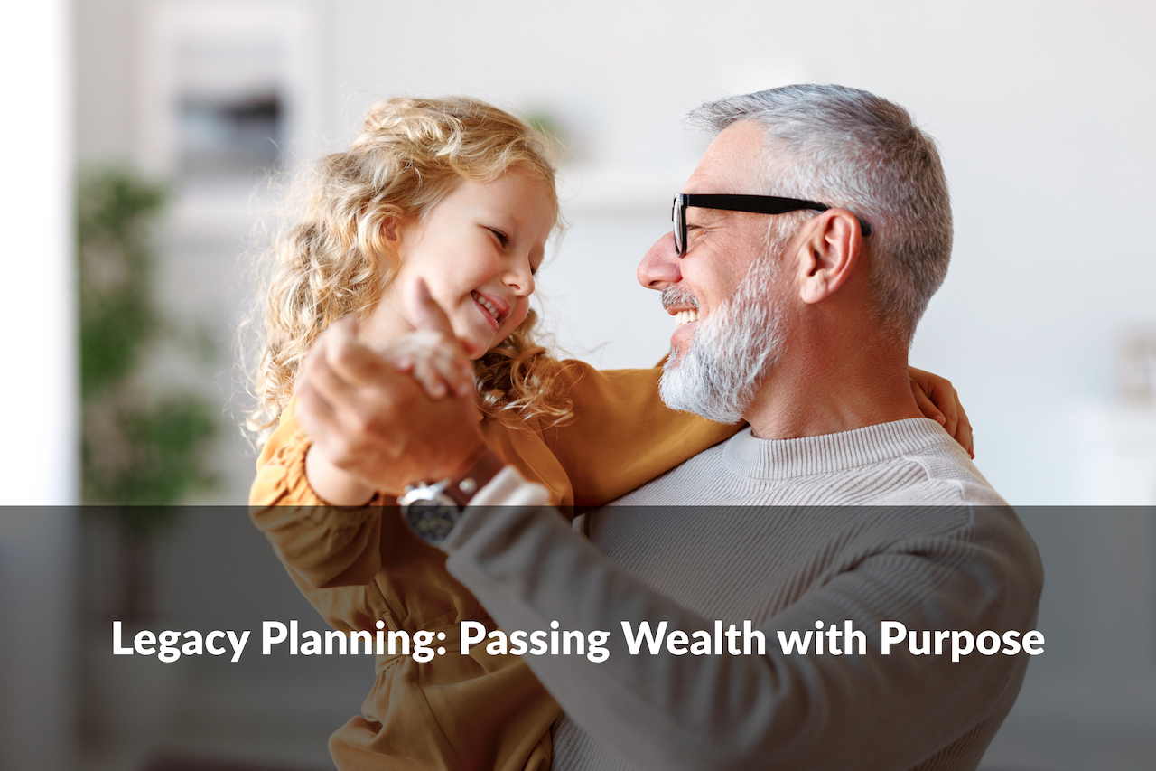 Legacy planning helps you pass on more than just wealth—it allows you to pass on wealth with purpose.